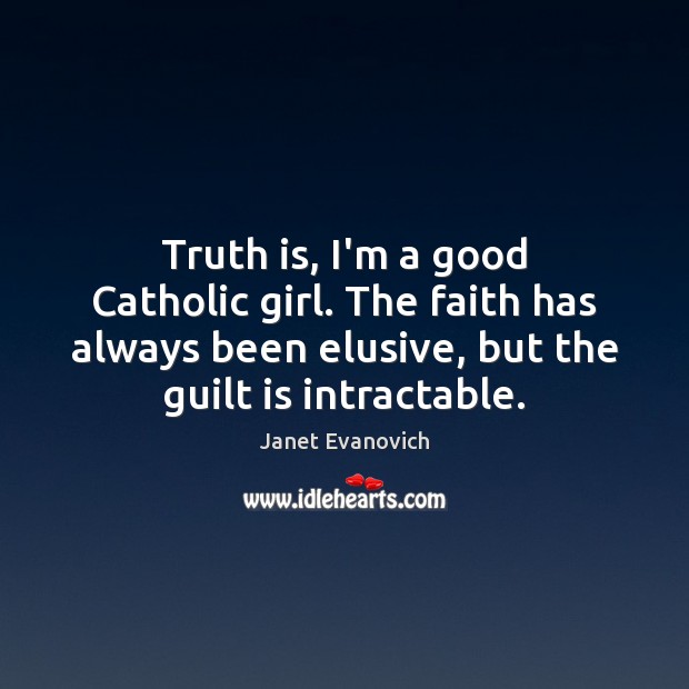 Truth is, I’m a good Catholic girl. The faith has always been Janet Evanovich Picture Quote