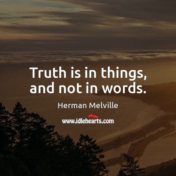 Truth is in things, and not in words. Herman Melville Picture Quote