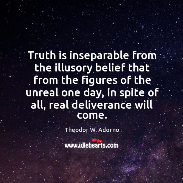 Truth is inseparable from the illusory belief that from the figures of the unreal one day Theodor W. Adorno Picture Quote