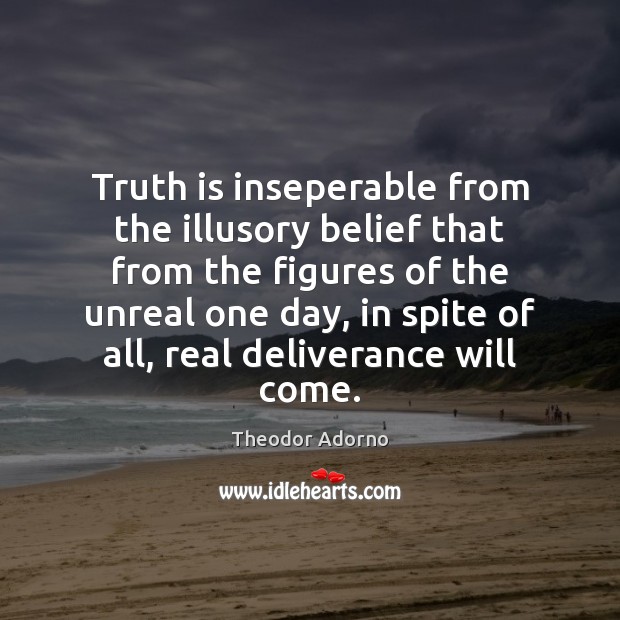 Truth is inseperable from the illusory belief that from the figures of Theodor Adorno Picture Quote