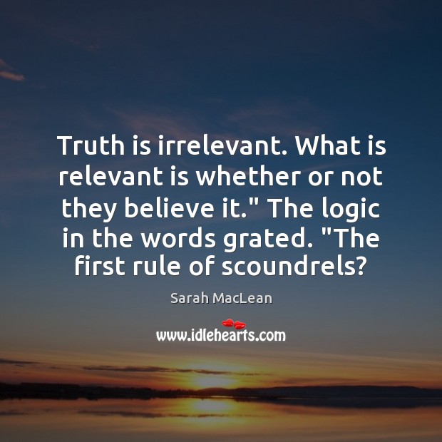 Truth is irrelevant. What is relevant is whether or not they believe Sarah MacLean Picture Quote