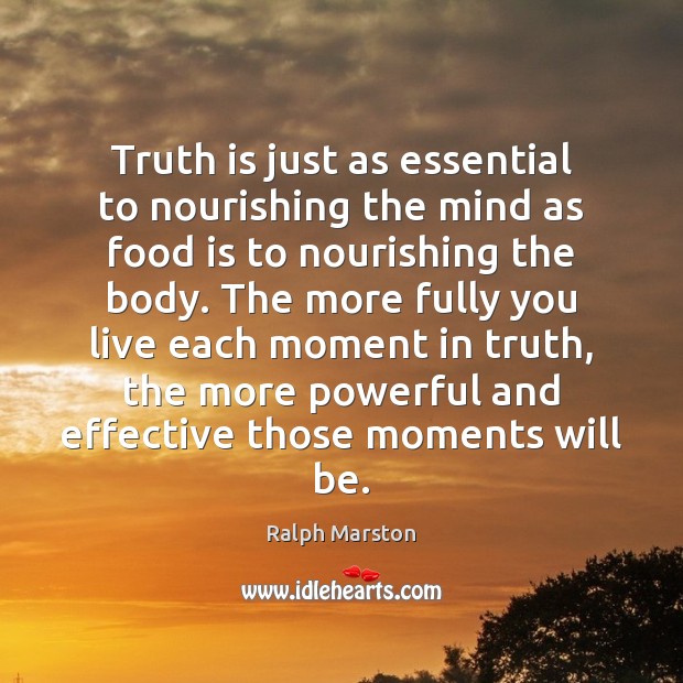 Truth is just as essential to nourishing the mind as food is Ralph Marston Picture Quote