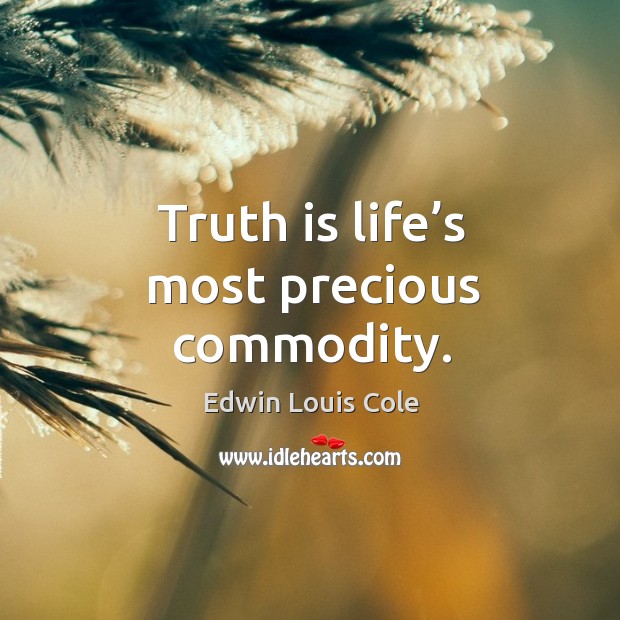 Truth is life’s most precious commodity. Edwin Louis Cole Picture Quote