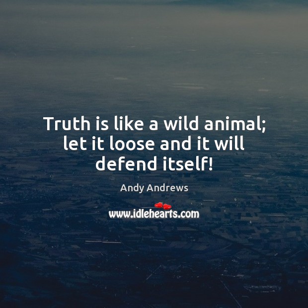 Truth is like a wild animal; let it loose and it will defend itself! Image