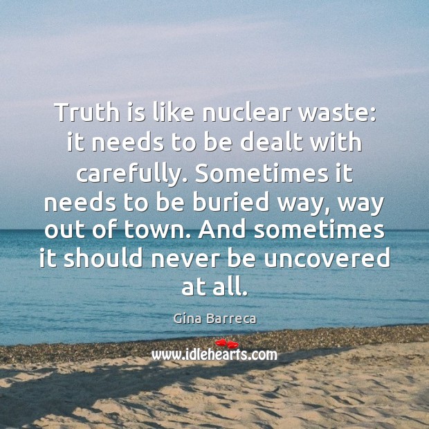 Truth is like nuclear waste: it needs to be dealt with carefully. Gina Barreca Picture Quote