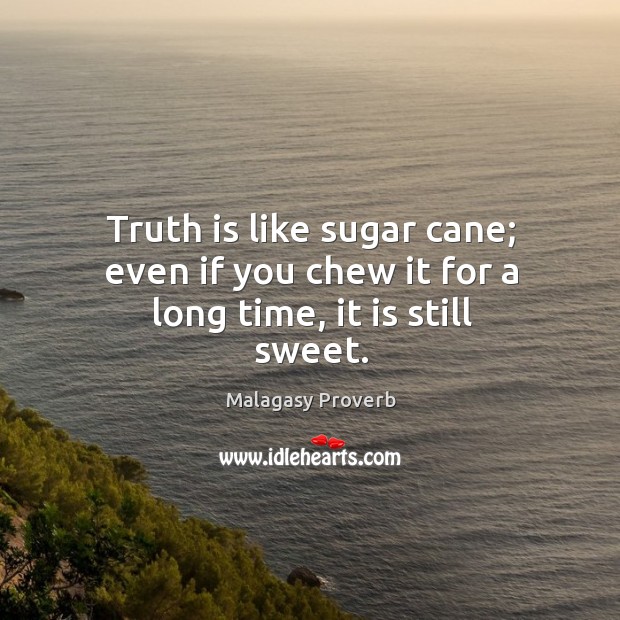 Truth is like sugar cane; even if you chew it for a long time, it is still sweet. Malagasy Proverbs Image