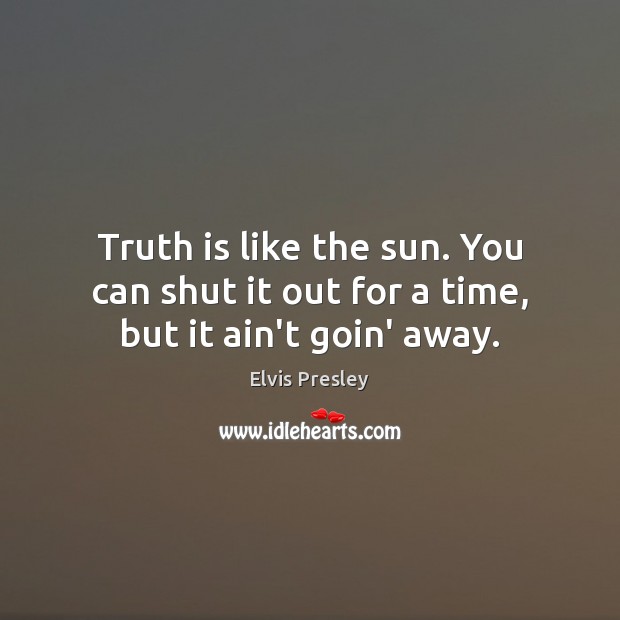 Truth is like the sun. You can shut it out for a time, but it ain’t goin’ away. Elvis Presley Picture Quote