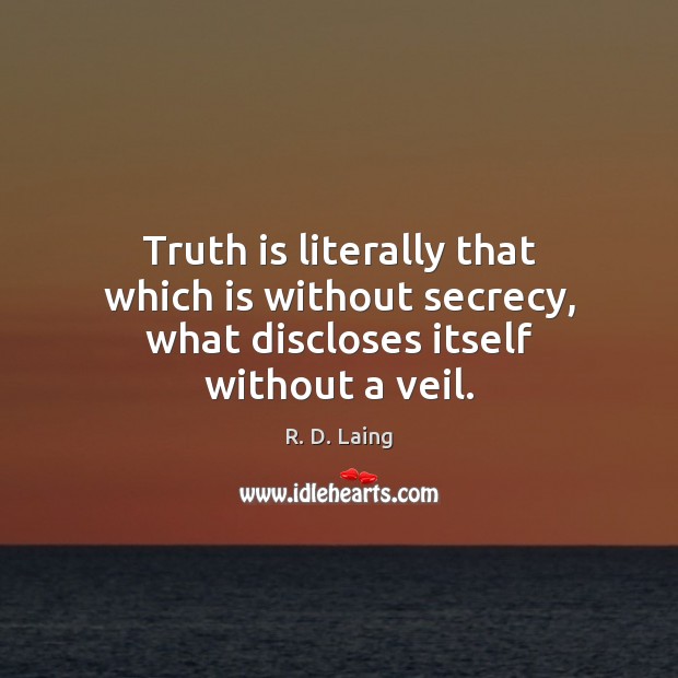 Truth is literally that which is without secrecy, what discloses itself without a veil. R. D. Laing Picture Quote