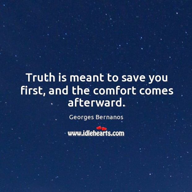 Truth is meant to save you first, and the comfort comes afterward. Georges Bernanos Picture Quote