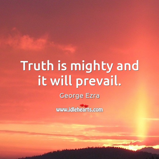 Truth is mighty and it will prevail. George Ezra Picture Quote