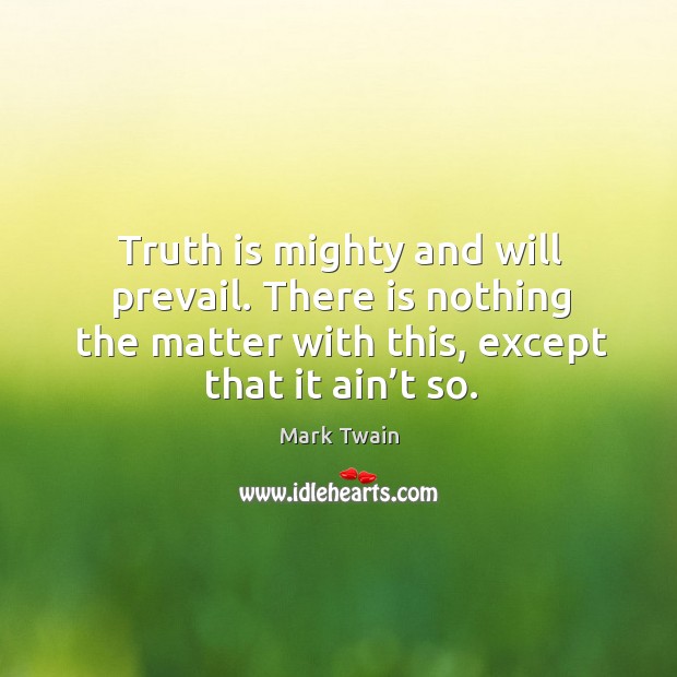 Truth is mighty and will prevail. There is nothing the matter with this, except that it ain’t so. Mark Twain Picture Quote