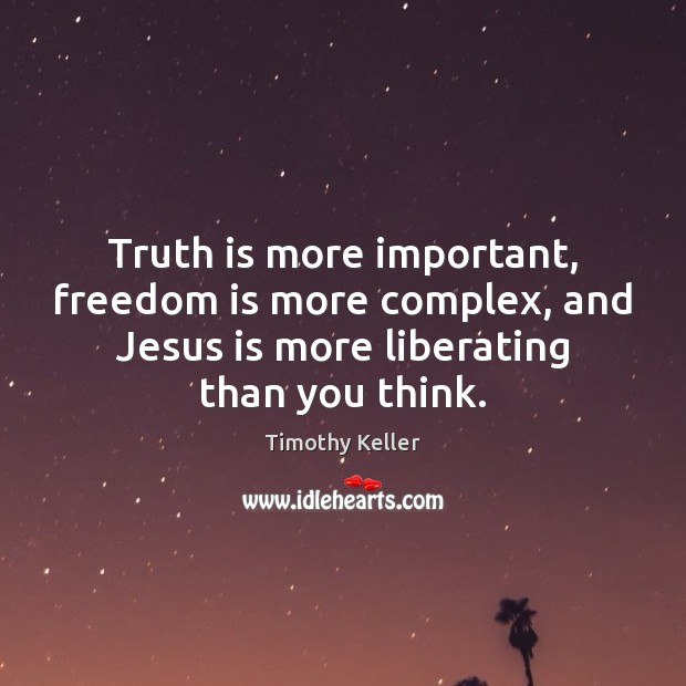 Truth is more important, freedom is more complex, and Jesus is more Timothy Keller Picture Quote