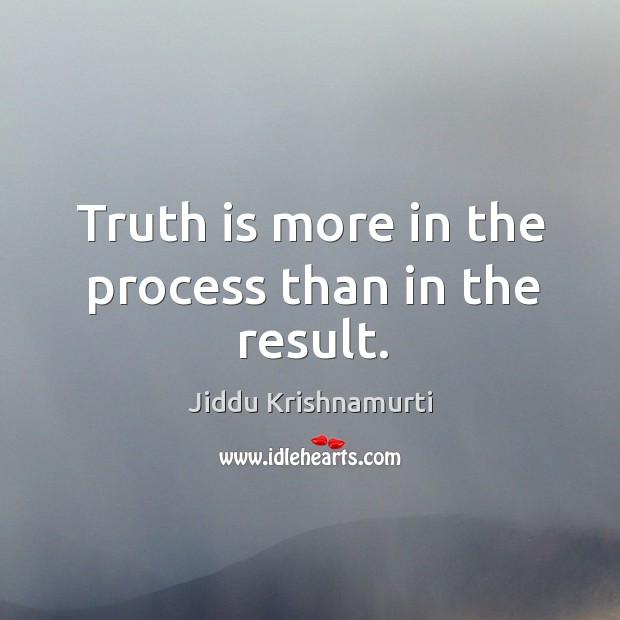 Truth is more in the process than in the result. Jiddu Krishnamurti Picture Quote