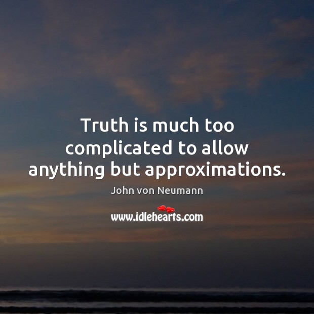Truth is much too complicated to allow anything but approximations. John von Neumann Picture Quote