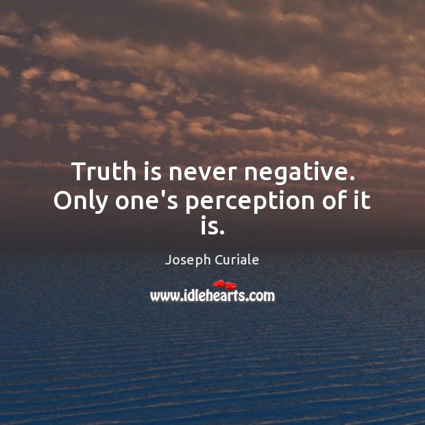 Truth is never negative. Only one’s perception of it is. Truth Quotes Image