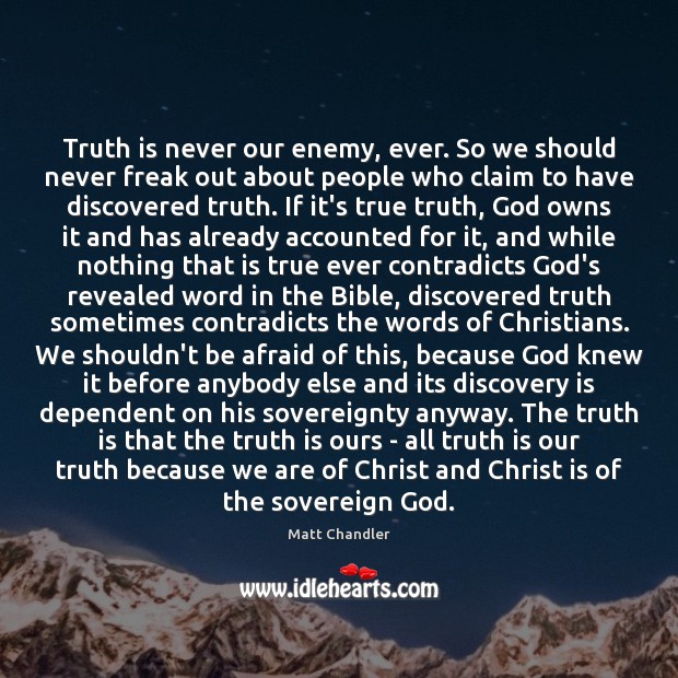 Truth is never our enemy, ever. So we should never freak out Matt Chandler Picture Quote