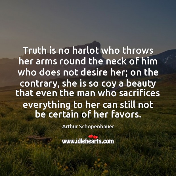 Truth is no harlot who throws her arms round the neck of Arthur Schopenhauer Picture Quote