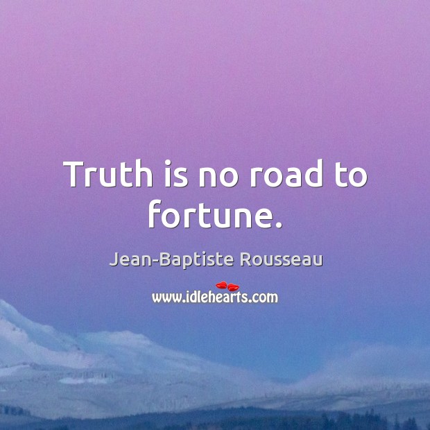 Truth is no road to fortune. Jean-Baptiste Rousseau Picture Quote