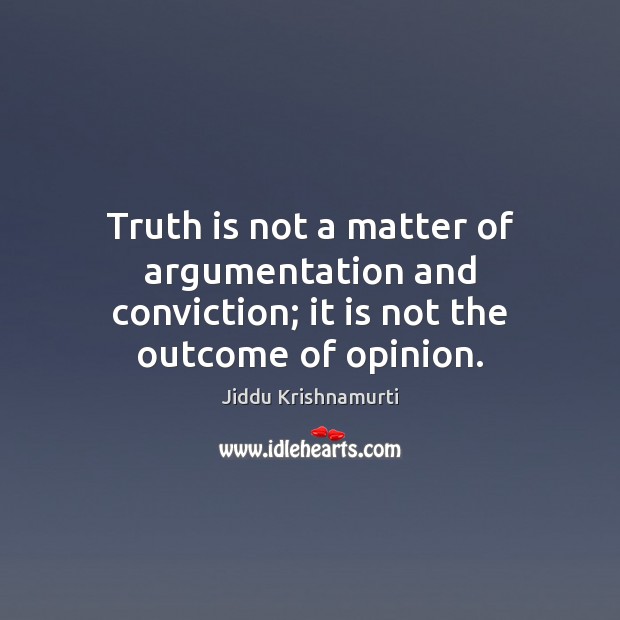 Truth is not a matter of argumentation and conviction; it is not the outcome of opinion. Image