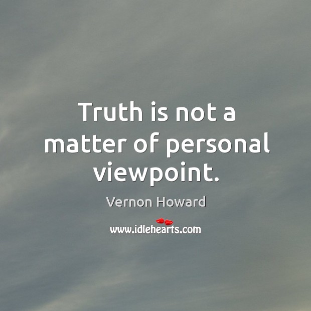 Truth is not a matter of personal viewpoint. Vernon Howard Picture Quote