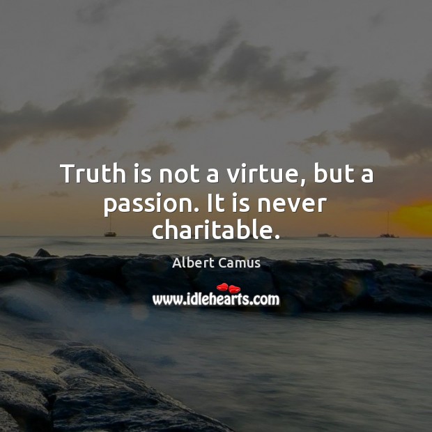 Truth is not a virtue, but a passion. It is never charitable. Albert Camus Picture Quote