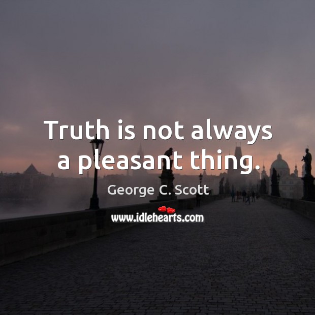Truth is not always a pleasant thing. George C. Scott Picture Quote