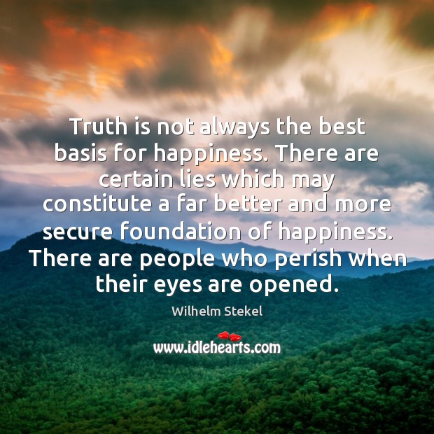 Truth is not always the best basis for happiness. There are certain Image