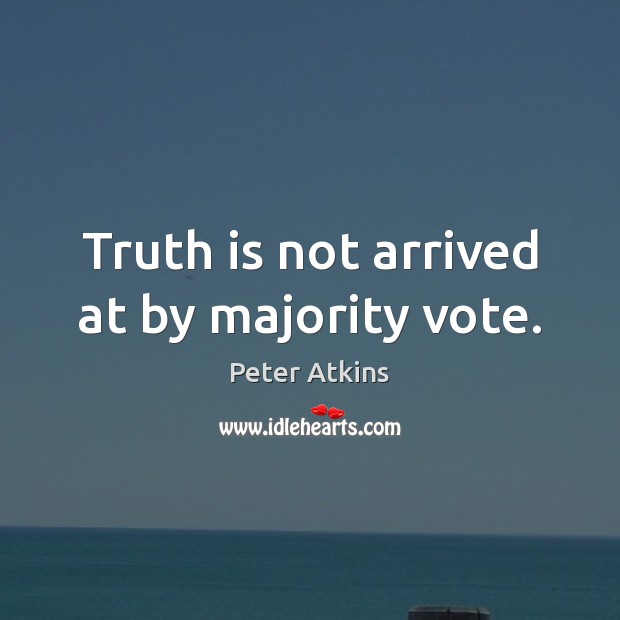 Truth is not arrived at by majority vote. Peter Atkins Picture Quote