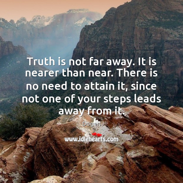 Truth is not far away. It is nearer than near. There is Dogen Picture Quote