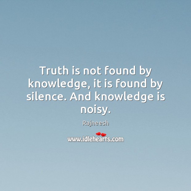 Truth is not found by knowledge, it is found by silence. And knowledge is noisy. Truth Quotes Image