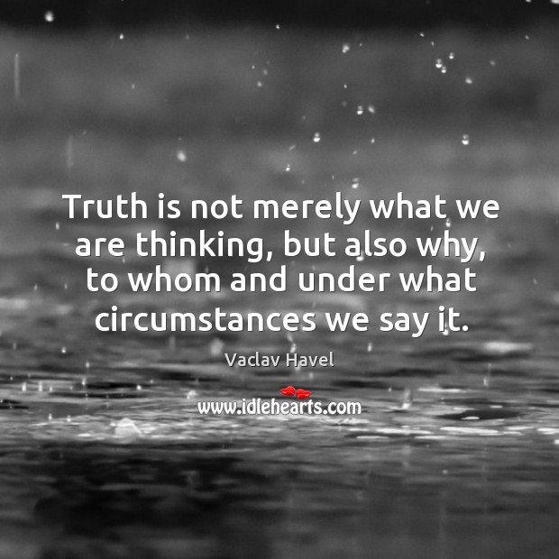 Truth is not merely what we are thinking, but also why, to Vaclav Havel Picture Quote