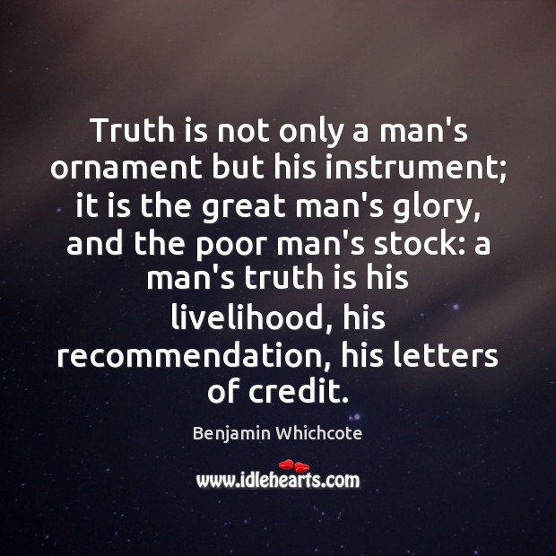 Truth is not only a man’s ornament but his instrument; it is Benjamin Whichcote Picture Quote