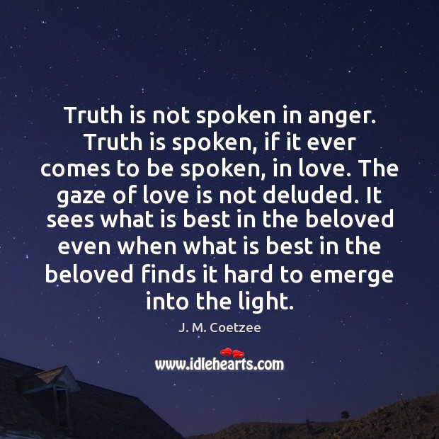 Truth is not spoken in anger. Truth is spoken, if it ever Image
