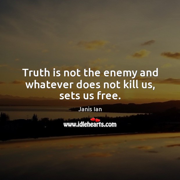 Truth is not the enemy and whatever does not kill us, sets us free. Janis Ian Picture Quote