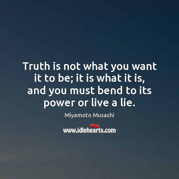 Truth is not what you want it to be; it is what Miyamoto Musashi Picture Quote