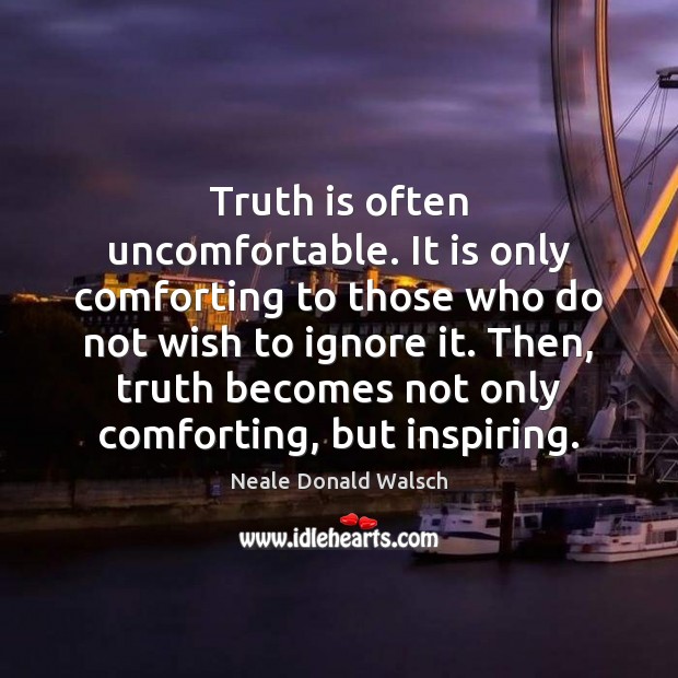 Truth is often uncomfortable. It is only comforting to those who do Neale Donald Walsch Picture Quote