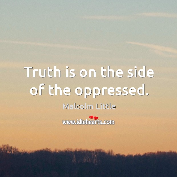 Truth is on the side of the oppressed. Malcolm Little Picture Quote