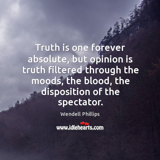 Truth is one forever absolute, but opinion is truth filtered through the moods Truth Quotes Image