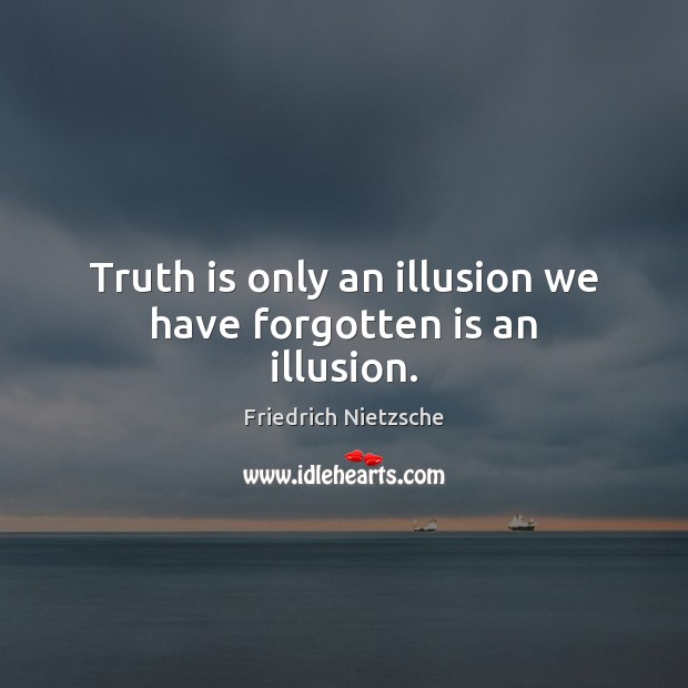 Truth is only an illusion we have forgotten is an illusion. Image