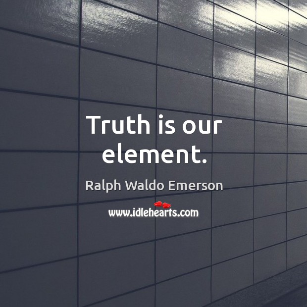 Truth is our element. Ralph Waldo Emerson Picture Quote