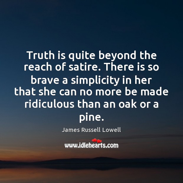 Truth is quite beyond the reach of satire. There is so brave James Russell Lowell Picture Quote