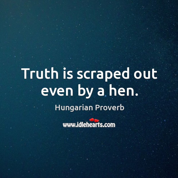 Truth is scraped out even by a hen. Hungarian Proverbs Image