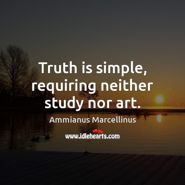 Truth is simple, requiring neither study nor art. Ammianus Marcellinus Picture Quote