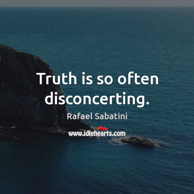 Truth is so often disconcerting. Rafael Sabatini Picture Quote