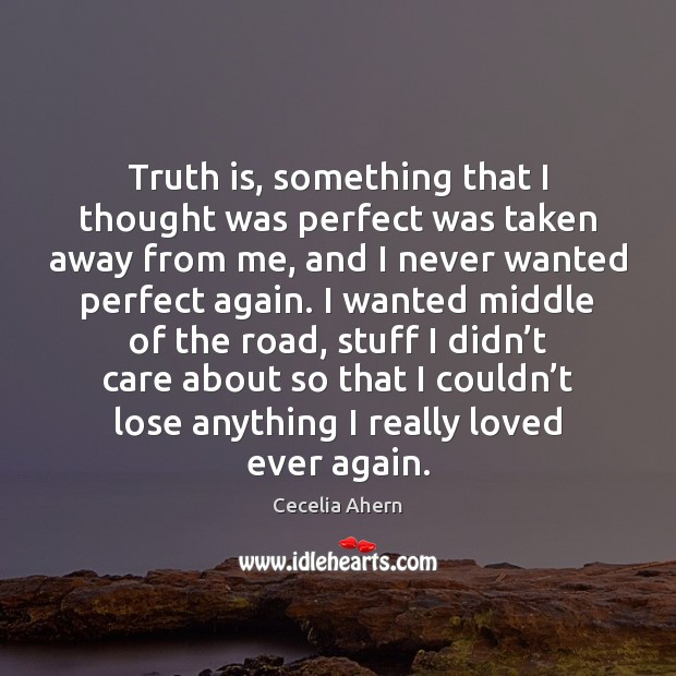 Truth is, something that I thought was perfect was taken away from Cecelia Ahern Picture Quote
