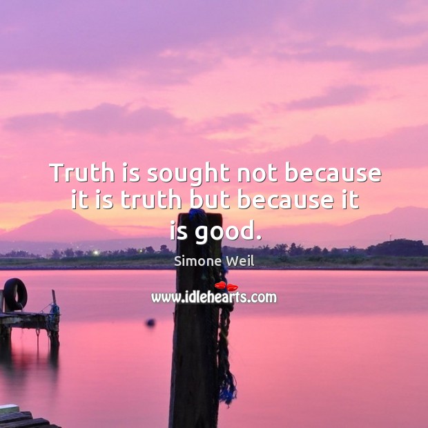 Truth is sought not because it is truth but because it is good. Simone Weil Picture Quote