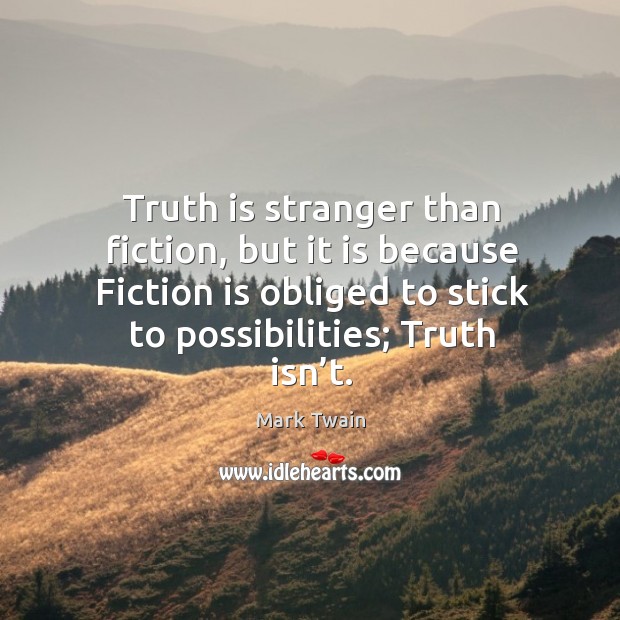 Truth is stranger than fiction, but it is because fiction is obliged to stick to possibilities; truth isn’t. Mark Twain Picture Quote