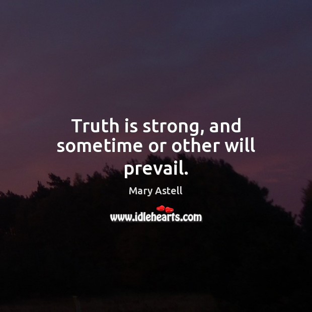 Truth is strong, and sometime or other will prevail. Mary Astell Picture Quote