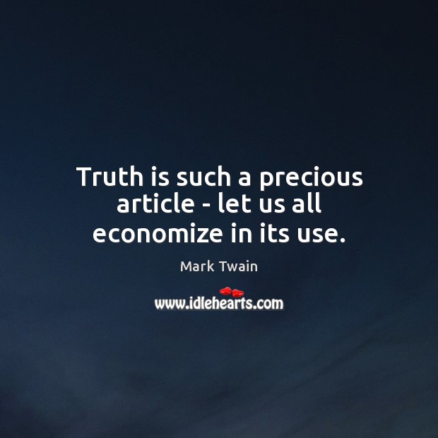 Truth is such a precious article – let us all economize in its use. Truth Quotes Image