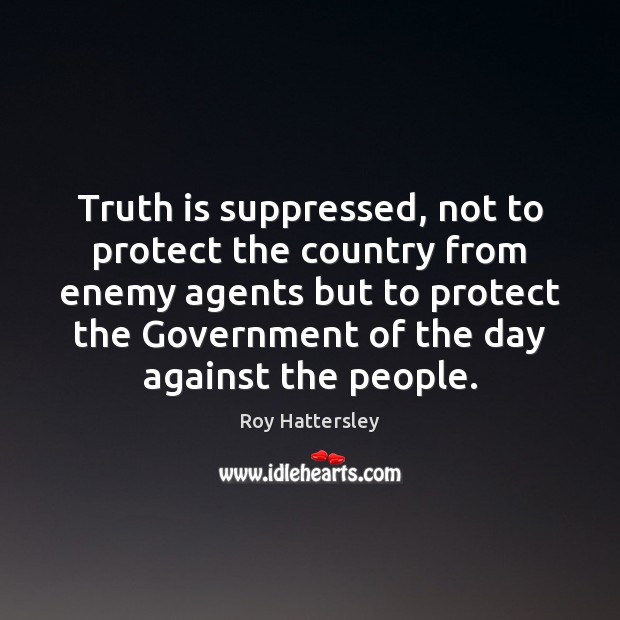Truth is suppressed, not to protect the country from enemy agents but Roy Hattersley Picture Quote